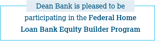 Dean Bank is pleased to be participating in the Federal Home Loan Bank Equity Builder Program.